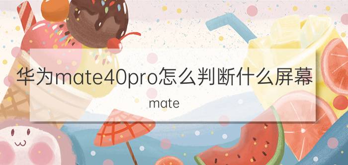 华为mate40pro怎么判断什么屏幕 mate 40pro怎么看屏幕是哪家的？